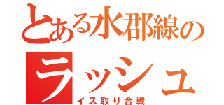 とある水郡線のラッシュアワー（イス取り合戦）