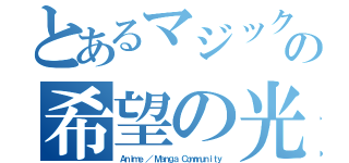 とあるマジックの希望の光（Ａｎｉｍｅ ／ Ｍａｎｇａ Ｃｏｍｍｕｎｉｔｙ）