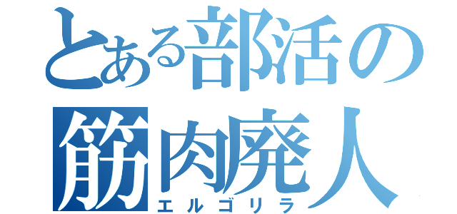 とある部活の筋肉廃人（エルゴリラ）