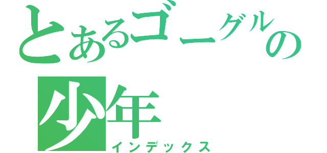 とあるゴーグルの少年（インデックス）