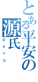 とある平安の源氏（ひょっつ）