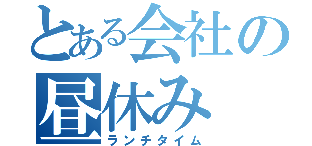 とある会社の昼休み（ランチタイム）