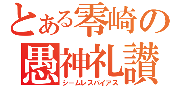 とある零崎の愚神礼讃（シームレスバイアス）