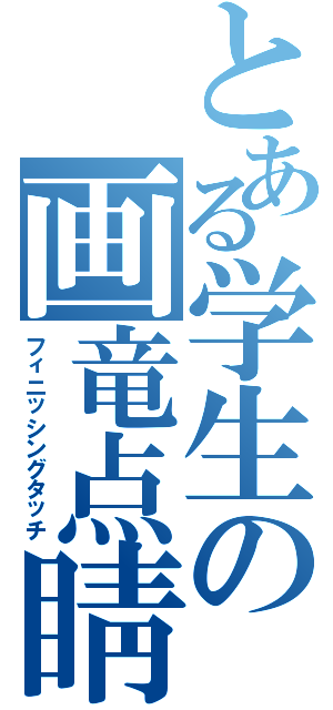 とある学生の画竜点睛（フィニッシングタッチ）