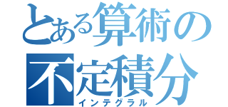 とある算術の不定積分（インテグラル）