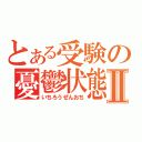 とある受験の憂鬱状態Ⅱ（いちろうぜんおち）