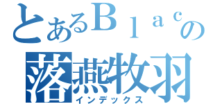 とあるＢｌａｃｋの落燕牧羽（インデックス）