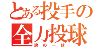 とある投手の全力投球（魂の一球）