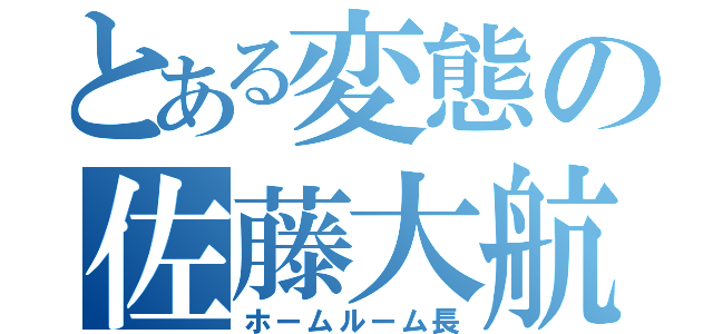 とある変態の佐藤大航（ホームルーム長）