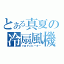 とある真夏の冷扇風機（ハロゲンヒーター）