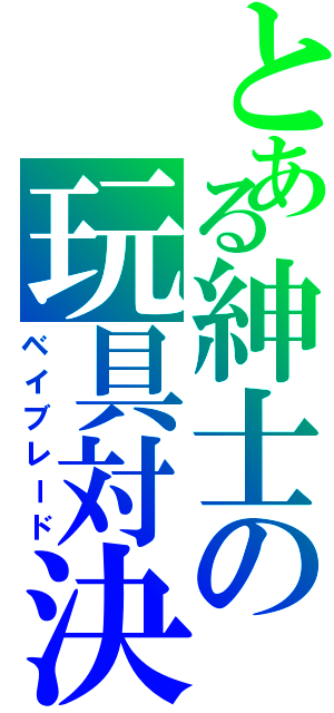 とある紳士の玩具対決（ベイブレード）