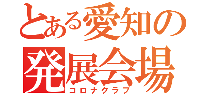 とある愛知の発展会場（コロナクラブ）