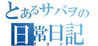 とあるサバヲの日常日記（ヲタク）