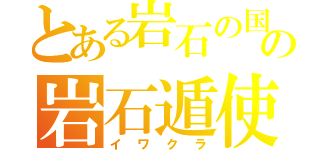 とある岩石の国の岩石遁使い（イワクラ）