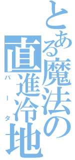 とある魔法の直進冷地（バータ）