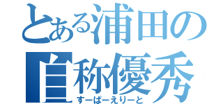 とある浦田の自称優秀（すーぱーえりーと）