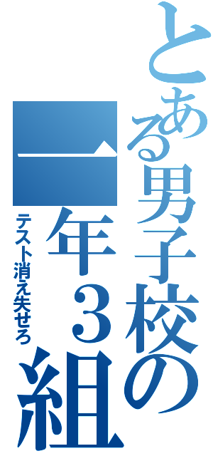 とある男子校の一年３組（テスト消え失せろ）