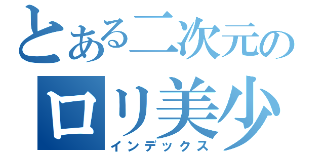 とある二次元のロリ美少女達（インデックス）