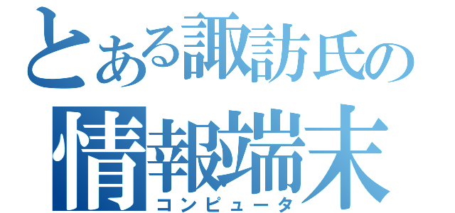 とある諏訪氏の情報端末（コンピュータ）