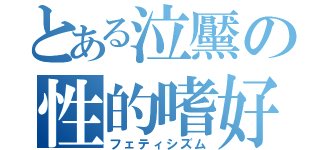 とある泣黶の性的嗜好（フェティシズム）