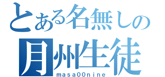 とある名無しの月州生徒（ｍａｓａ００ｎｉｎｅ）