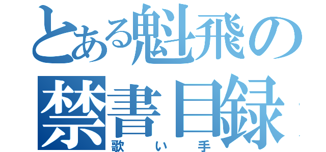 とある魁飛の禁書目録（歌い手）