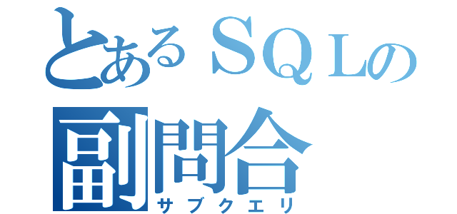 とあるＳＱＬの副問合（サブクエリ）