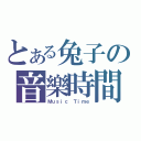 とある兔子の音樂時間（Ｍｕｓｉｃ Ｔｉｍｅ）