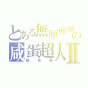 とある無厘頭劇場咸の咸蛋超人大戰何俊霆Ⅱ（超核爆）