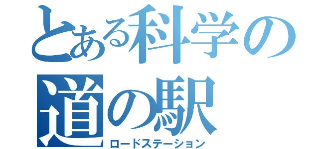 とある科学の道の駅（ロードステーション）