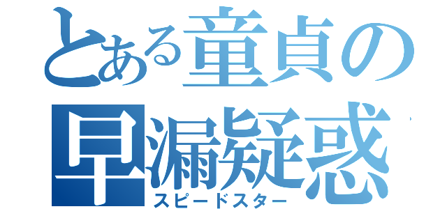 とある童貞の早漏疑惑（スピードスター）