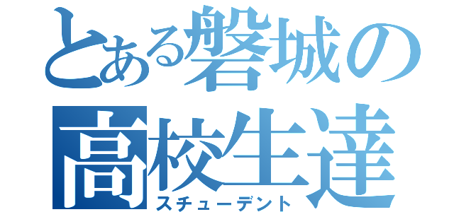 とある磐城の高校生達（スチューデント）