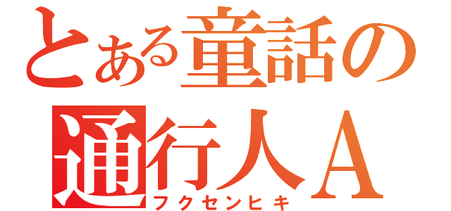 とある童話の通行人Ａ（フクセンヒキ）