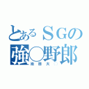 とあるＳＧの強◯野郎（池田大◯）