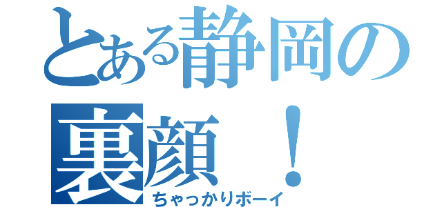 とある静岡の裏顔！（ちゃっかりボーイ）