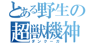とある野生の超獣機神（ダンクーガ）