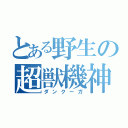 とある野生の超獣機神（ダンクーガ）