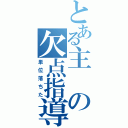 とある主の欠点指導（単位落ちた）