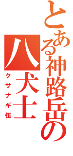 とある神路岳の八犬士（クサナギ伍）