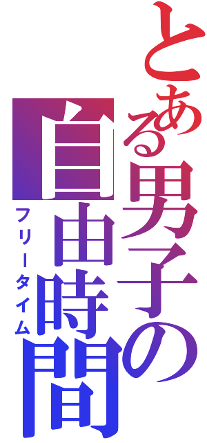 とある男子の自由時間（フリータイム）