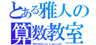 とある雅人の算数教室（Ｍａｔｈｅｍａｔｉｃｓ ｃｌａｓｓｒｏｏｍ）