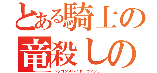 とある騎士の竜殺しの魔法い（ドラゴンスレイヤーウィッチ）