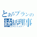 とあるプランの統括理事長（アレイスター）