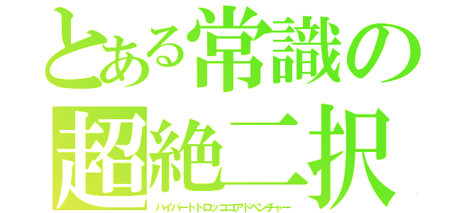 とある常識の超絶二択（ハイパートトロッココアドベンチャー）