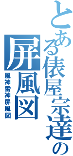 とある俵屋宗達の屏風図（風神雷神屏風図）