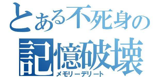 とある不死身の記憶破壊（メモリーデリート）