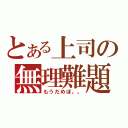 とある上司の無理難題（もうだめぽ。。）