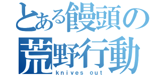 とある饅頭の荒野行動（ｋｎｉｖｅｓ ｏｕｔ）