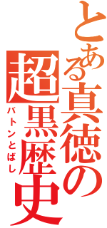 とある真徳の超黒歴史Ⅱ（バトンとばし）