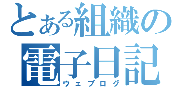 とある組織の電子日記（ウェブログ）